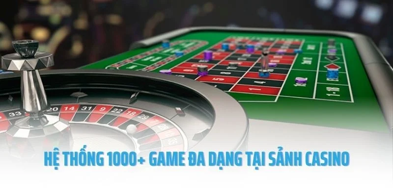 Hệ thống 1000+ game đa dạng tại sảnh casino