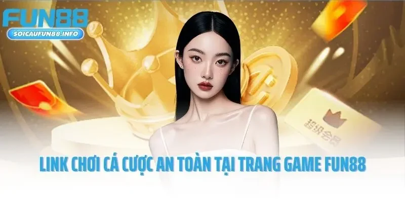 Link chơi cá cược an toàn tại trang game Fun88