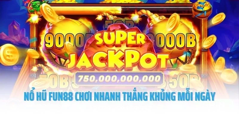 Nổ hũ Fun88 chơi nhanh thắng khủng mỗi ngày