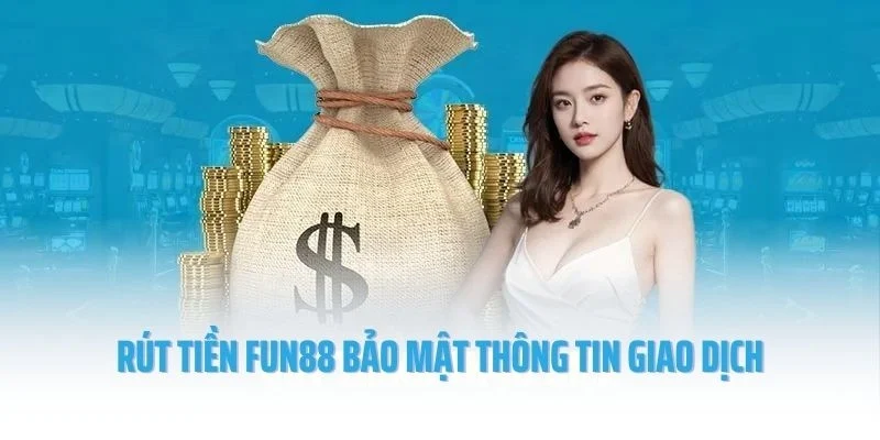 Rút tiền Fun88 bảo mật tuyệt đối thông tin giao dịch người chơi