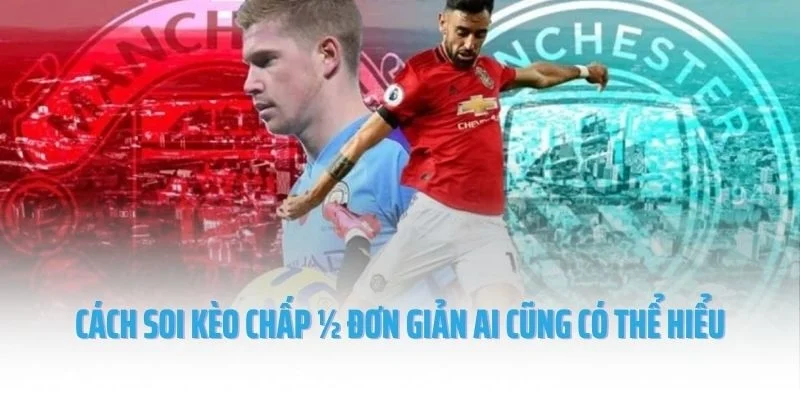 Cách soi kèo chấp ½ đơn giản ai cũng có thể hiểu