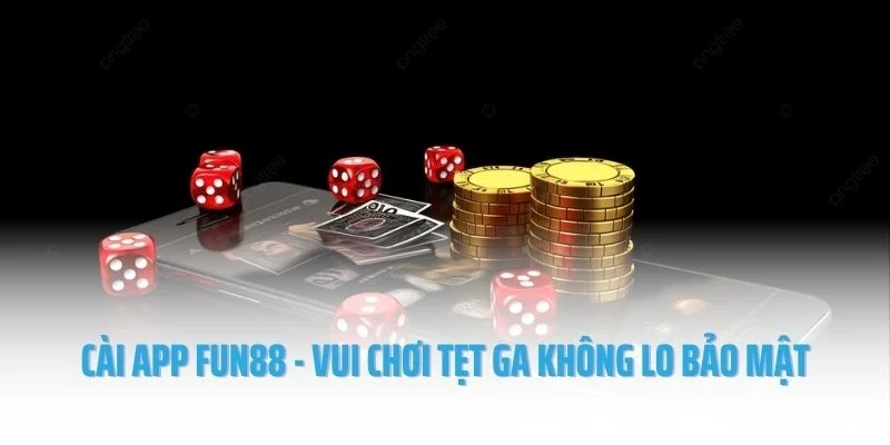 Cài app Fun88 - Vui chơi tẹt ga không lo bảo mật