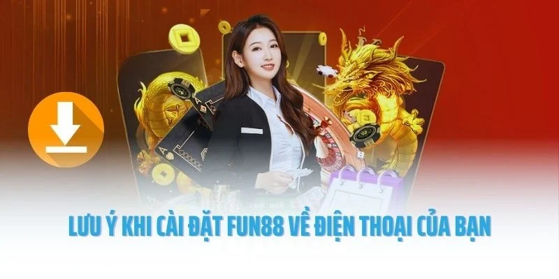 Lưu ý khi cài đặt Fun88 về điện thoại của bạn