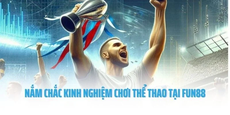 Nắm chắc kinh nghiệm chơi thể thao tại Fun88