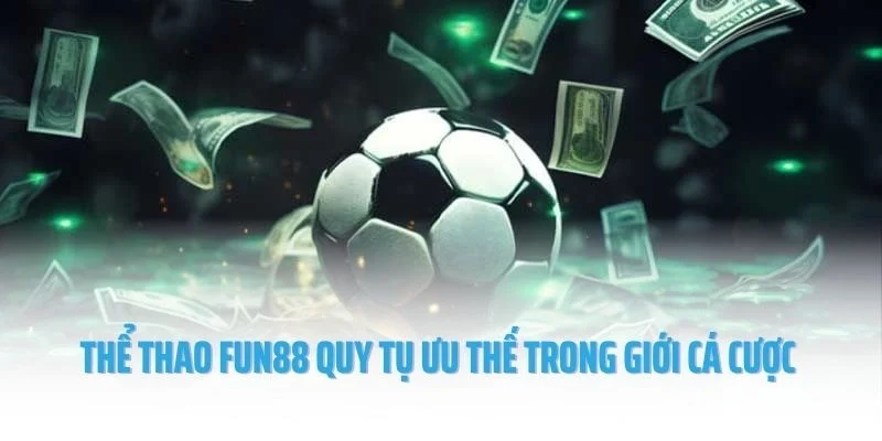 Thể thao Fun88 quy tụ ưu thế trong giới cá cược thể thao